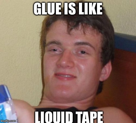 10 Guy Meme | GLUE IS LIKE LIQUID TAPE | image tagged in memes,10 guy | made w/ Imgflip meme maker