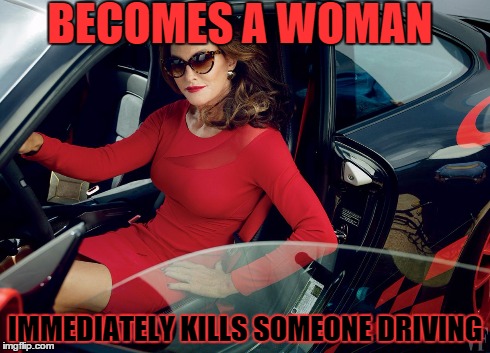 BECOMES A WOMAN IMMEDIATELY KILLS SOMEONE DRIVING | image tagged in jenner | made w/ Imgflip meme maker
