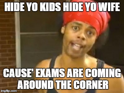 Hide Yo Kids Hide Yo Wife Meme | HIDE YO KIDS HIDE YO WIFE CAUSE' EXAMS ARE COMING AROUND THE CORNER | image tagged in memes,hide yo kids hide yo wife | made w/ Imgflip meme maker