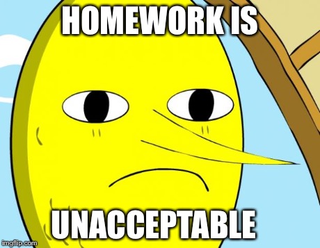 Unacceptable Lemongrab | HOMEWORK IS UNACCEPTABLE | image tagged in unacceptable lemongrab | made w/ Imgflip meme maker
