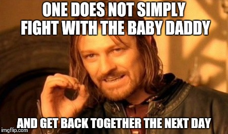 One Does Not Simply Meme | ONE DOES NOT SIMPLY FIGHT WITH THE BABY DADDY AND GET BACK TOGETHER THE NEXT DAY | image tagged in memes,one does not simply | made w/ Imgflip meme maker