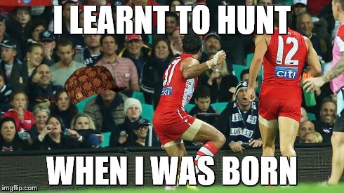 Adam Goodes MEMES | I LEARNT TO HUNT WHEN I WAS BORN | image tagged in aboriginal memes | made w/ Imgflip meme maker