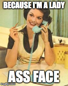 lady on the phone | BECAUSE I'M A LADY ASS FACE | image tagged in lady on the phone | made w/ Imgflip meme maker