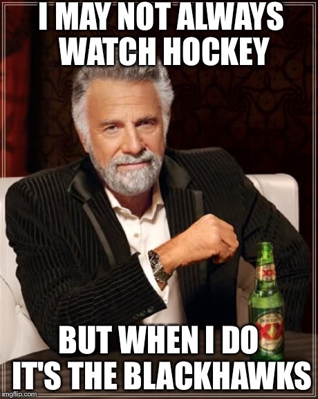 The Most Interesting Man In The World | I MAY NOT ALWAYS WATCH HOCKEY BUT WHEN I DO IT'S THE BLACKHAWKS | image tagged in memes,the most interesting man in the world | made w/ Imgflip meme maker