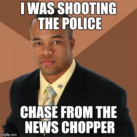 Successful Black Man Meme | I WAS SHOOTING THE POLICE CHASE FROM THE NEWS CHOPPER | image tagged in memes,successful black man | made w/ Imgflip meme maker