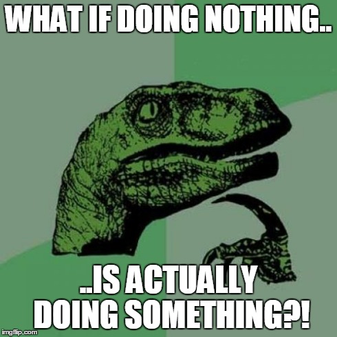 Philosoraptor Meme | WHAT IF DOING NOTHING.. ..IS ACTUALLY DOING SOMETHING?! | image tagged in memes,philosoraptor | made w/ Imgflip meme maker
