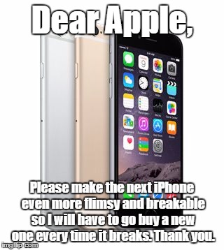 Flimsy is totally hot right now | Dear Apple, Please make the next iPhone even more flimsy and breakable so I will have to go buy a new one every time it breaks. Thank you. | image tagged in iphone,sarcasm,sarcastic,shawnljohnson,apple | made w/ Imgflip meme maker