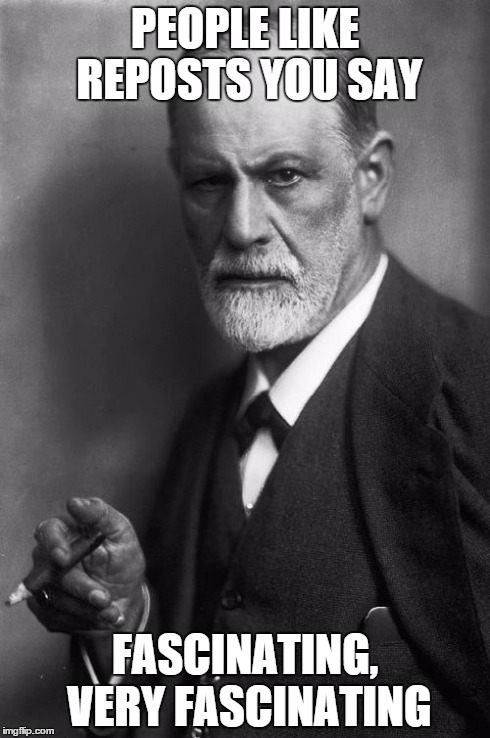 freud and reposts | PEOPLE LIKE REPOSTS YOU SAY FASCINATING, VERY FASCINATING | image tagged in memes,sigmund freud,repost police,reposts,repost | made w/ Imgflip meme maker
