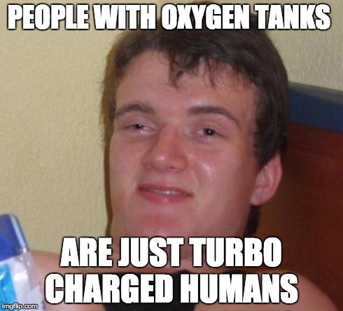10 Guy | PEOPLE WITH OXYGEN TANKS ARE JUST TURBO CHARGED HUMANS | image tagged in memes,10 guy | made w/ Imgflip meme maker