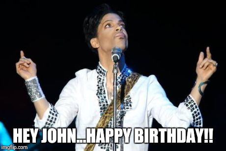 Prince | HEY JOHN...HAPPY BIRTHDAY!! | image tagged in prince | made w/ Imgflip meme maker