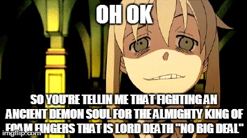 Maka laughs at you | OH OK SO YOU'RE TELLIN ME THAT FIGHTING AN ANCIENT DEMON SOUL FOR THE ALMIGHTY KING OF FOAM FINGERS THAT IS LORD DEATH "NO BIG DEAL" | image tagged in anime,soul,eater,maka | made w/ Imgflip meme maker