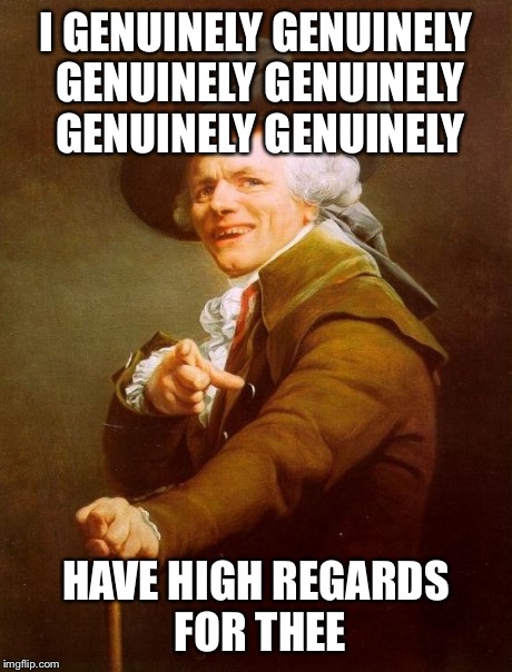 Joseph Ducreux Meme | I GENUINELY GENUINELY GENUINELY GENUINELY GENUINELY GENUINELY HAVE HIGH REGARDS FOR THEE | image tagged in memes,joseph ducreux | made w/ Imgflip meme maker