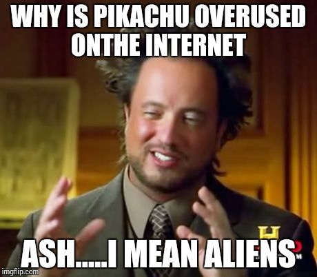 Ancient Aliens Meme | WHY IS PIKACHU OVERUSED ONTHE INTERNET ASH.....I MEAN ALIENS | image tagged in memes,ancient aliens | made w/ Imgflip meme maker