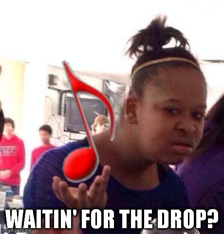 dub wat | WAITIN' FOR THE DROP? | image tagged in memes,black girl wat | made w/ Imgflip meme maker
