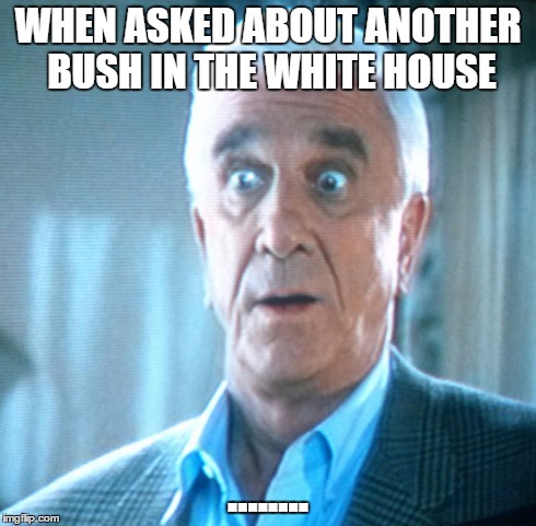 Bush Feelings | WHEN ASKED ABOUT ANOTHER BUSH IN THE WHITE HOUSE ........ | image tagged in surprised leslie nielsen,bush,white house,feelings | made w/ Imgflip meme maker