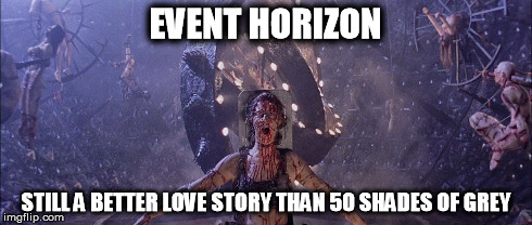 EVENT HORIZON STILL A BETTER LOVE STORY THAN 50 SHADES OF GREY | made w/ Imgflip meme maker