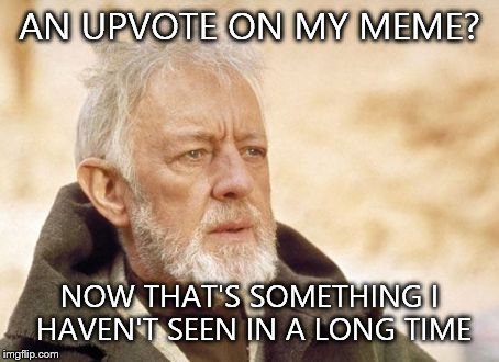 Obi Wan Kenobi | AN UPVOTE ON MY MEME? NOW THAT'S SOMETHING I HAVEN'T SEEN IN A LONG TIME | image tagged in memes,obi wan kenobi | made w/ Imgflip meme maker