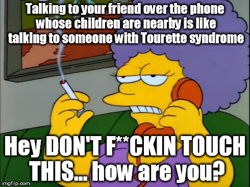 Patty on the Phone | Talking to your friend over the phone whose children are nearby is like talking to someone with Tourette syndrome Hey DON'T F**CKIN TOUCH TH | image tagged in patty on the phone | made w/ Imgflip meme maker
