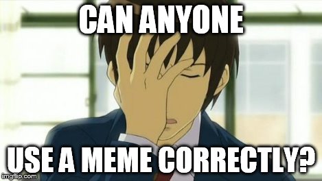 Kyon Facepalm Ver 2 | CAN ANYONE USE A MEME CORRECTLY? | image tagged in kyon facepalm ver 2 | made w/ Imgflip meme maker