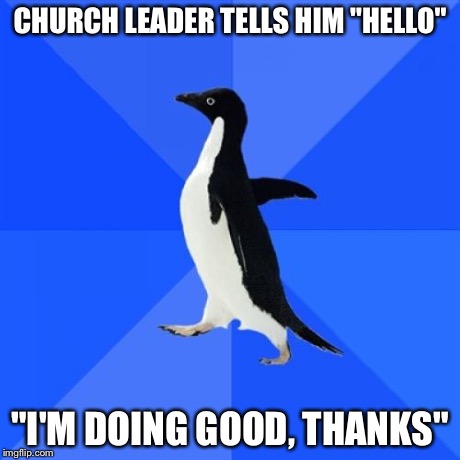 All I can say is I was really, REALLY tired today. | CHURCH LEADER TELLS HIM "HELLO" "I'M DOING GOOD, THANKS" | image tagged in memes,socially awkward penguin | made w/ Imgflip meme maker