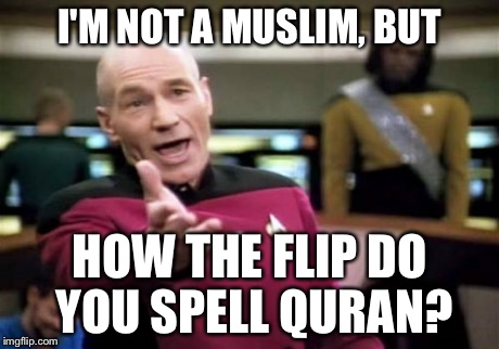 Koran, Quran, Qu'ran, WHAT? | I'M NOT A MUSLIM, BUT HOW THE FLIP DO YOU SPELL QURAN? | image tagged in memes,picard wtf | made w/ Imgflip meme maker