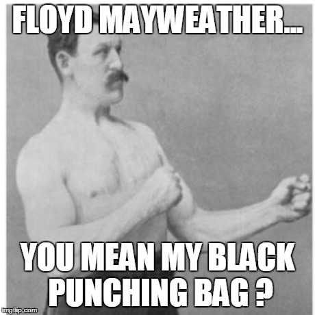 Overly Manly Man | FLOYD MAYWEATHER... YOU MEAN MY BLACK PUNCHING BAG ? | image tagged in memes,overly manly man | made w/ Imgflip meme maker