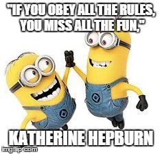 Minion Mischief | "IF YOU OBEY ALL THE RULES, YOU MISS ALL THE FUN," KATHERINE HEPBURN | image tagged in minion mischief | made w/ Imgflip meme maker