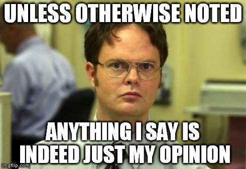 Dwight Schrute Meme | UNLESS OTHERWISE NOTED ANYTHING I SAY IS INDEED JUST MY OPINION | image tagged in memes,dwight schrute,AdviceAnimals | made w/ Imgflip meme maker