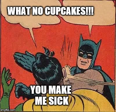 Batman Slapping Robin | WHAT NO CUPCAKES!!! YOU MAKE ME SICK | image tagged in memes,batman slapping robin | made w/ Imgflip meme maker