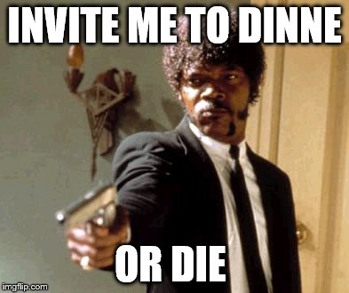 Say That Again I Dare You Meme | INVITE ME TO DINNE OR DIE | image tagged in memes,say that again i dare you | made w/ Imgflip meme maker