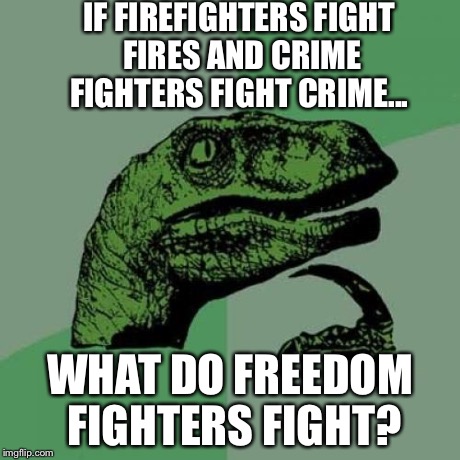 Philosoraptor Meme | IF FIREFIGHTERS FIGHT FIRES AND CRIME FIGHTERS FIGHT CRIME... WHAT DO FREEDOM FIGHTERS FIGHT? | image tagged in memes,philosoraptor | made w/ Imgflip meme maker