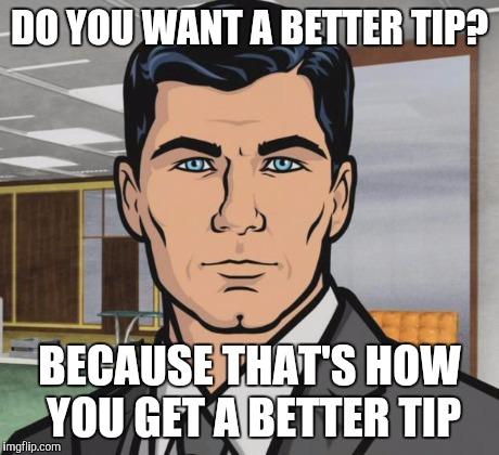 Archer Meme | DO YOU WANT A BETTER TIP? BECAUSE THAT'S HOW YOU GET A BETTER TIP | image tagged in memes,archer,AdviceAnimals | made w/ Imgflip meme maker
