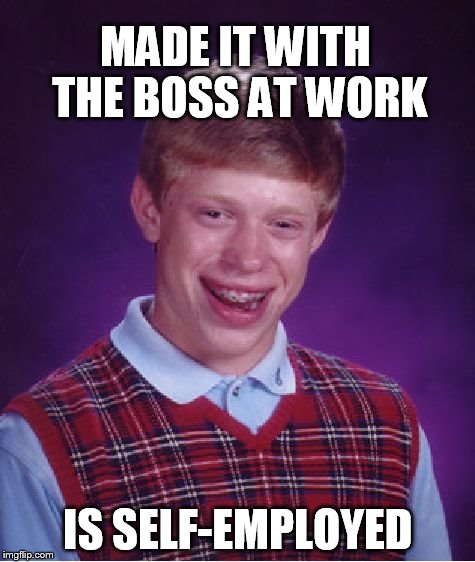 Bad Luck Brian Meme | MADE IT WITH THE BOSS AT WORK IS SELF-EMPLOYED | image tagged in memes,bad luck brian | made w/ Imgflip meme maker