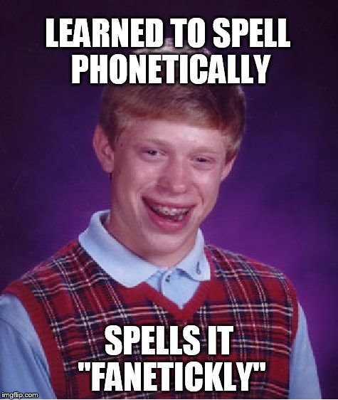 Bad Luck Brian | LEARNED TO SPELL PHONETICALLY SPELLS IT "FANETICKLY" | image tagged in memes,bad luck brian | made w/ Imgflip meme maker