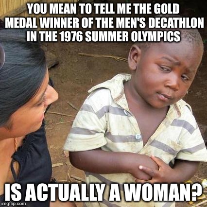 Third World Skeptical Kid Meme | YOU MEAN TO TELL ME THE GOLD MEDAL WINNER OF THE MEN'S DECATHLON IN THE 1976 SUMMER OLYMPICS IS ACTUALLY A WOMAN? | image tagged in memes,third world skeptical kid | made w/ Imgflip meme maker