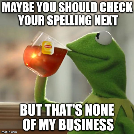 But That's None Of My Business Meme | MAYBE YOU SHOULD CHECK YOUR SPELLING NEXT BUT THAT'S NONE OF MY BUSINESS | image tagged in memes,but thats none of my business,kermit the frog | made w/ Imgflip meme maker