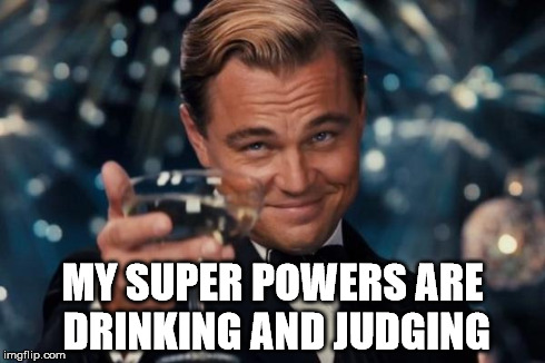 Leonardo Dicaprio Cheers Meme | MY SUPER POWERS ARE DRINKING AND JUDGING | image tagged in memes,leonardo dicaprio cheers | made w/ Imgflip meme maker