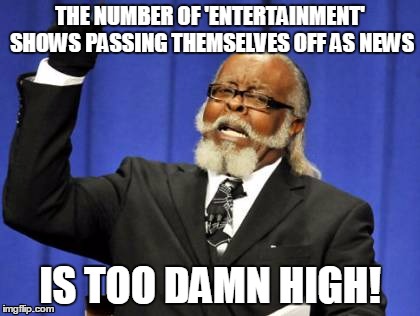 Too Damn High Meme | THE NUMBER OF 'ENTERTAINMENT' SHOWS PASSING THEMSELVES OFF AS NEWS IS TOO DAMN HIGH! | image tagged in memes,too damn high | made w/ Imgflip meme maker