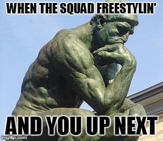 WHEN THE SQUAD FREESTYLIN' AND YOU UP NEXT | image tagged in squad,freestyle,rap,deep | made w/ Imgflip meme maker