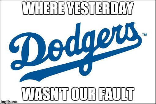 WHERE YESTERDAY WASN'T OUR FAULT | image tagged in dodgers | made w/ Imgflip meme maker