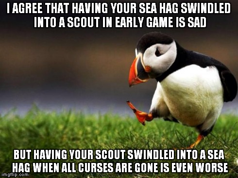 Unpopular Opinion Puffin Meme | I AGREE THAT HAVING YOUR SEA HAG SWINDLED INTO A SCOUT IN EARLY GAME IS SAD BUT HAVING YOUR SCOUT SWINDLED INTO A SEA HAG WHEN ALL CURSES AR | image tagged in memes,unpopular opinion puffin | made w/ Imgflip meme maker