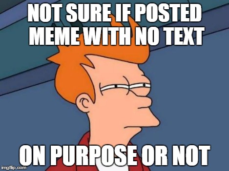 Futurama Fry Meme | NOT SURE IF POSTED MEME WITH NO TEXT ON PURPOSE OR NOT | image tagged in memes,futurama fry | made w/ Imgflip meme maker