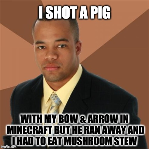 Successful Black Man | I SHOT A PIG WITH MY BOW & ARROW IN MINECRAFT BUT HE RAN AWAY AND I HAD TO EAT MUSHROOM STEW | image tagged in memes,successful black man,minecraft | made w/ Imgflip meme maker