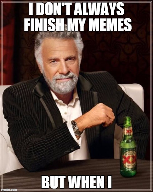 The Most Interesting Man In The World Meme | I DON'T ALWAYS FINISH MY MEMES BUT WHEN I | image tagged in memes,the most interesting man in the world | made w/ Imgflip meme maker
