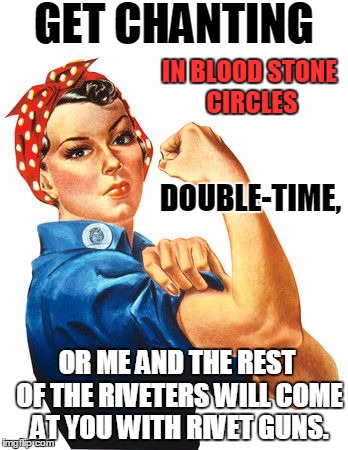 Get Chanting | GET CHANTING IN BLOOD STONE CIRCLES DOUBLE-TIME, OR ME AND THE REST OF THE RIVETERS WILL COME AT YOU WITH RIVET GUNS. | image tagged in rosie,chanting,night vale | made w/ Imgflip meme maker