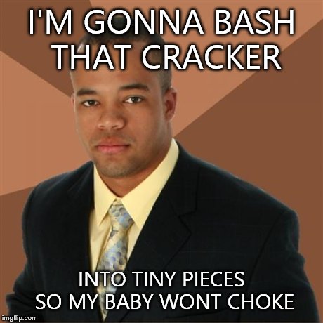 Successful Black Man | I'M GONNA BASH THAT CRACKER INTO TINY PIECES SO MY BABY WONT CHOKE | image tagged in memes,successful black man | made w/ Imgflip meme maker