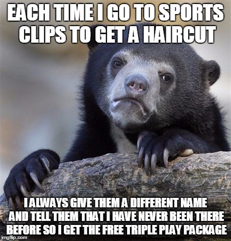 Confession Bear | EACH TIME I GO TO SPORTS CLIPS TO GET A HAIRCUT I ALWAYS GIVE THEM A DIFFERENT NAME AND TELL THEM THAT I HAVE NEVER BEEN THERE BEFORE SO I G | image tagged in memes,confession bear,AdviceAnimals | made w/ Imgflip meme maker