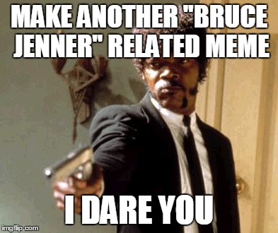 Say That Again I Dare You | MAKE ANOTHER "BRUCE JENNER" RELATED MEME I DARE YOU | image tagged in memes,say that again i dare you | made w/ Imgflip meme maker