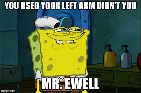 Don't You Squidward Meme | YOU USED YOUR LEFT ARM DIDN'T YOU MR. EWELL | image tagged in memes,dont you squidward | made w/ Imgflip meme maker