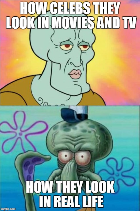 Squidward | HOW CELEBS THEY LOOK IN MOVIES AND TV HOW THEY LOOK IN REAL LIFE | image tagged in memes,squidward | made w/ Imgflip meme maker